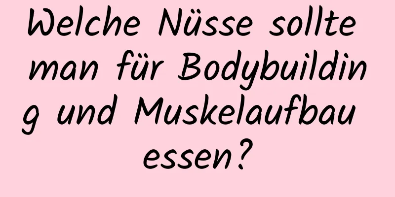 Welche Nüsse sollte man für Bodybuilding und Muskelaufbau essen?