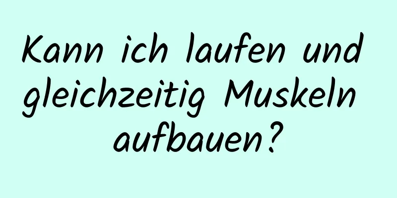 Kann ich laufen und gleichzeitig Muskeln aufbauen?