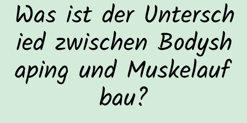 Was ist der Unterschied zwischen Bodyshaping und Muskelaufbau?