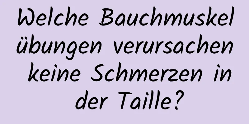 Welche Bauchmuskelübungen verursachen keine Schmerzen in der Taille?