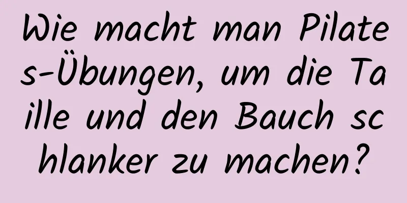 Wie macht man Pilates-Übungen, um die Taille und den Bauch schlanker zu machen?