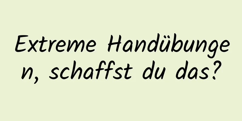 Extreme Handübungen, schaffst du das?