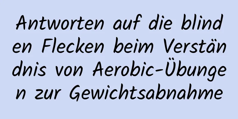 Antworten auf die blinden Flecken beim Verständnis von Aerobic-Übungen zur Gewichtsabnahme