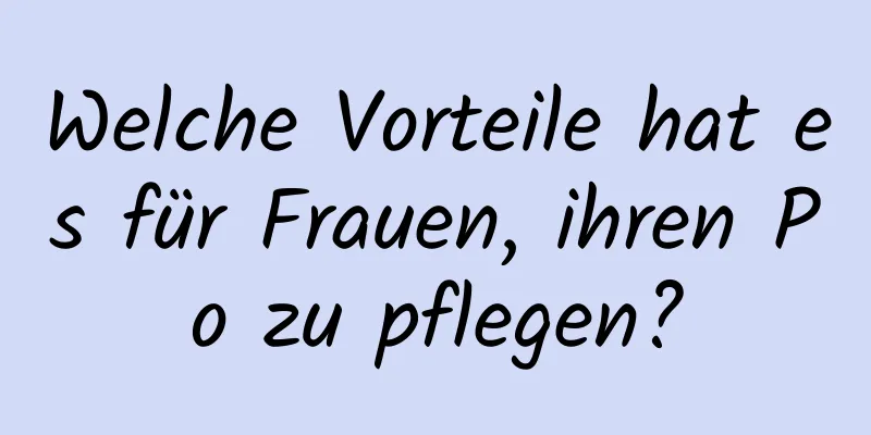 Welche Vorteile hat es für Frauen, ihren Po zu pflegen?