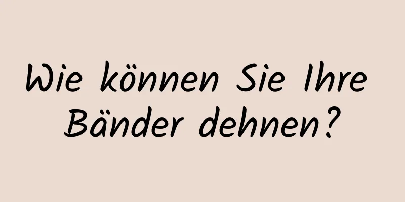 Wie können Sie Ihre Bänder dehnen?