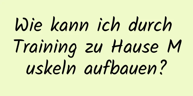 Wie kann ich durch Training zu Hause Muskeln aufbauen?