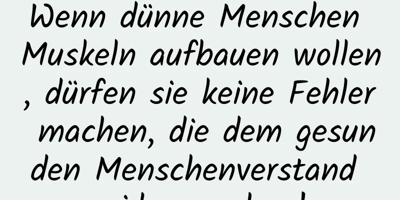 Wenn dünne Menschen Muskeln aufbauen wollen, dürfen sie keine Fehler machen, die dem gesunden Menschenverstand widersprechen!