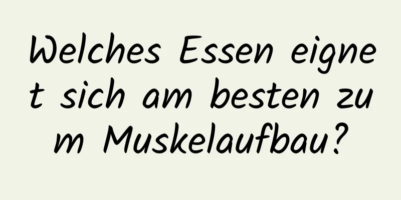 Welches Essen eignet sich am besten zum Muskelaufbau?