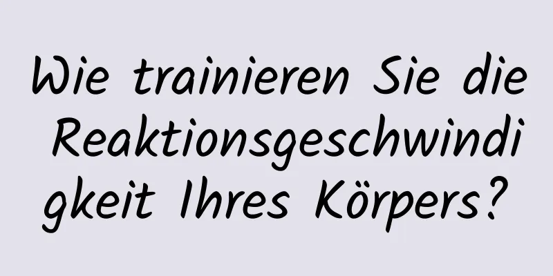 Wie trainieren Sie die Reaktionsgeschwindigkeit Ihres Körpers?