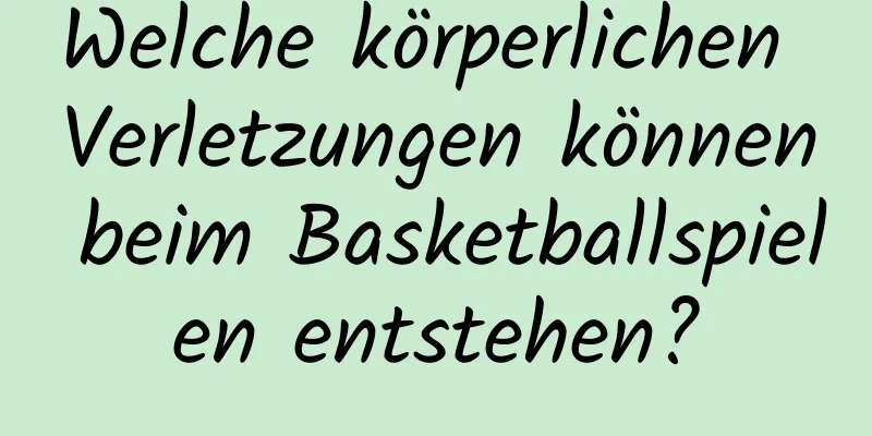 Welche körperlichen Verletzungen können beim Basketballspielen entstehen?