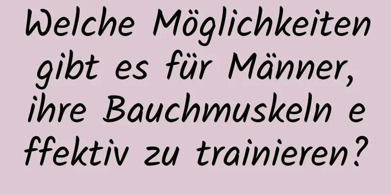 Welche Möglichkeiten gibt es für Männer, ihre Bauchmuskeln effektiv zu trainieren?