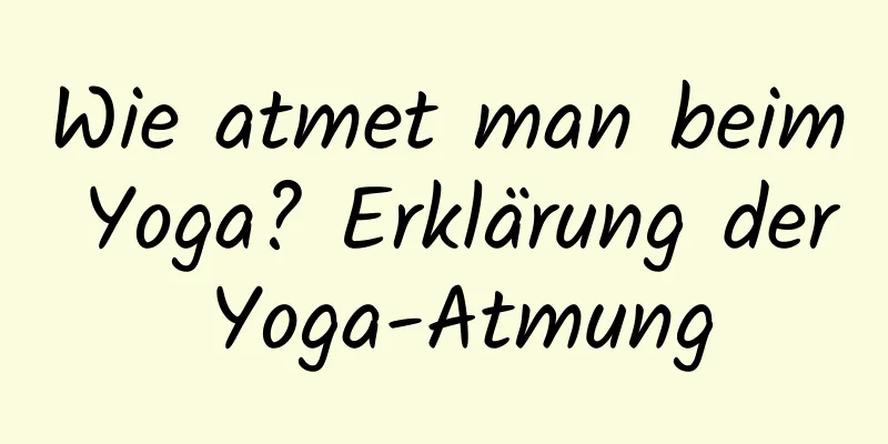 Wie atmet man beim Yoga? Erklärung der Yoga-Atmung