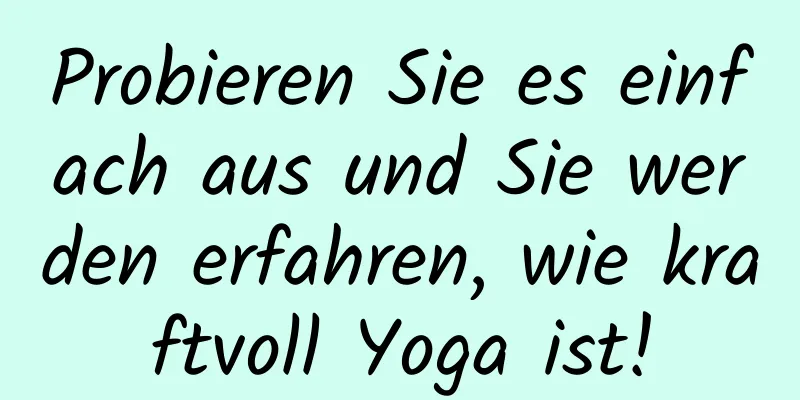 Probieren Sie es einfach aus und Sie werden erfahren, wie kraftvoll Yoga ist!