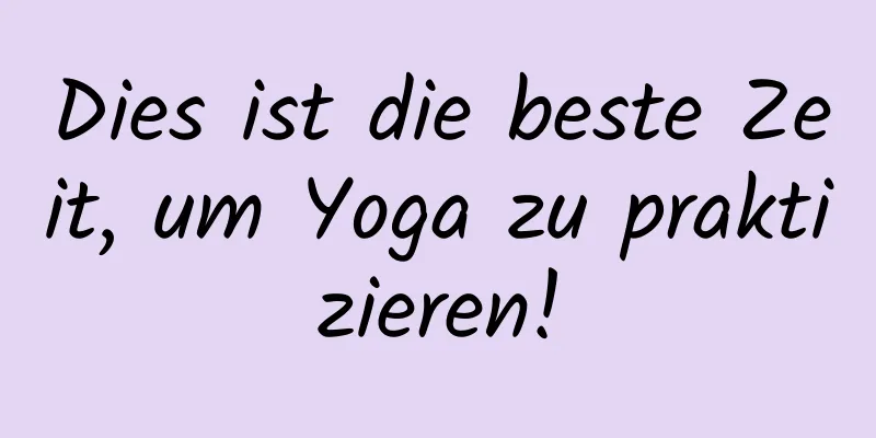 Dies ist die beste Zeit, um Yoga zu praktizieren!