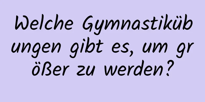 Welche Gymnastikübungen gibt es, um größer zu werden?