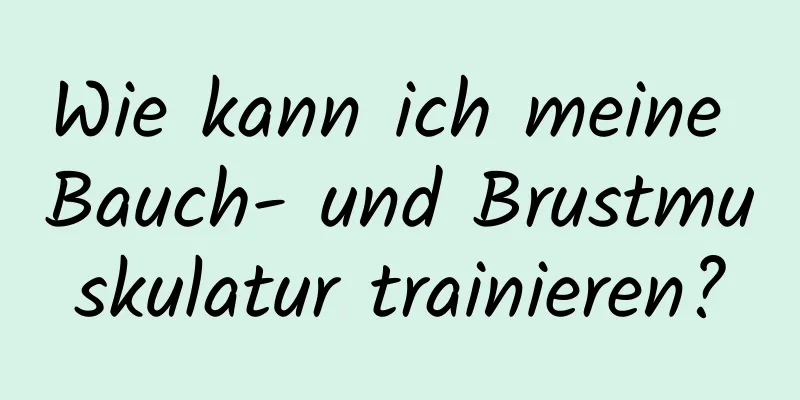 Wie kann ich meine Bauch- und Brustmuskulatur trainieren?