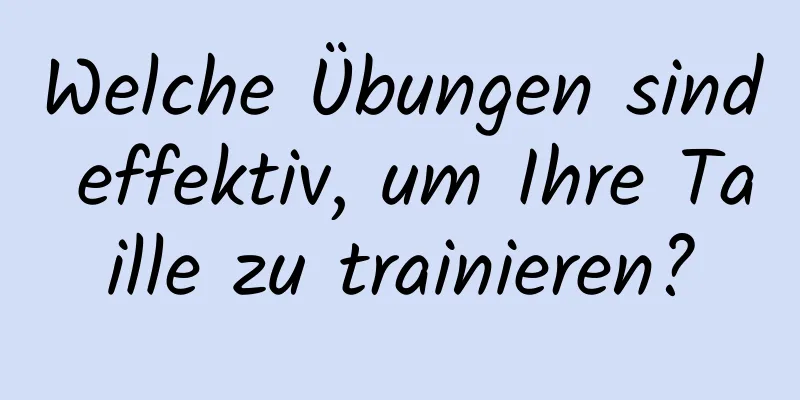 Welche Übungen sind effektiv, um Ihre Taille zu trainieren?