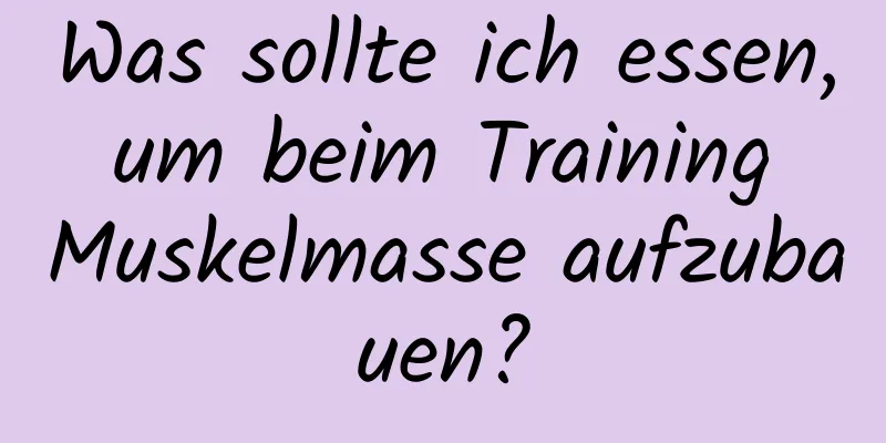 Was sollte ich essen, um beim Training Muskelmasse aufzubauen?