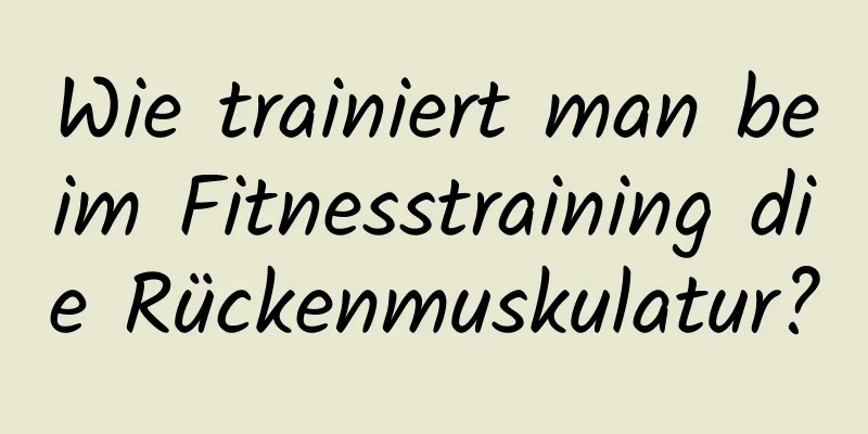 Wie trainiert man beim Fitnesstraining die Rückenmuskulatur?