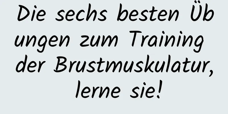 Die sechs besten Übungen zum Training der Brustmuskulatur, lerne sie!