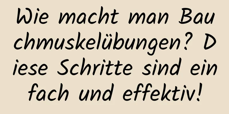 Wie macht man Bauchmuskelübungen? Diese Schritte sind einfach und effektiv!