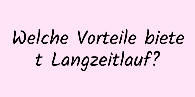 Welche Vorteile bietet Langzeitlauf?