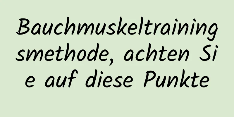 Bauchmuskeltrainingsmethode, achten Sie auf diese Punkte