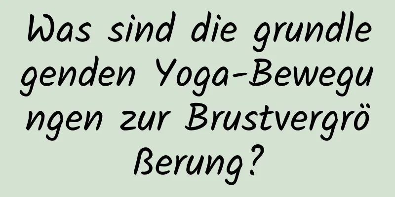 Was sind die grundlegenden Yoga-Bewegungen zur Brustvergrößerung?