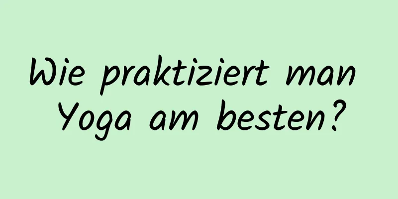 Wie praktiziert man Yoga am besten?