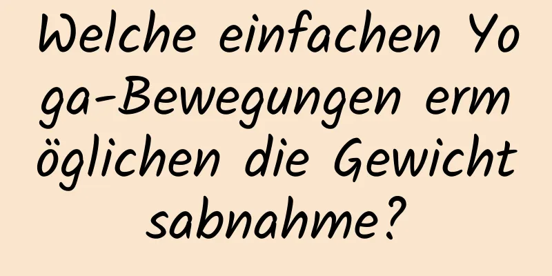 Welche einfachen Yoga-Bewegungen ermöglichen die Gewichtsabnahme?