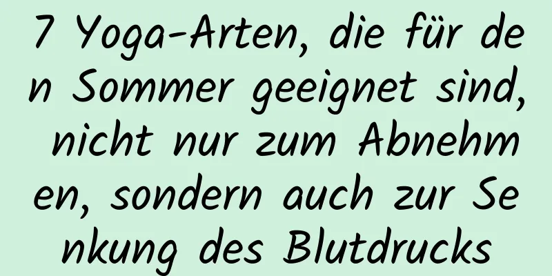 7 Yoga-Arten, die für den Sommer geeignet sind, nicht nur zum Abnehmen, sondern auch zur Senkung des Blutdrucks