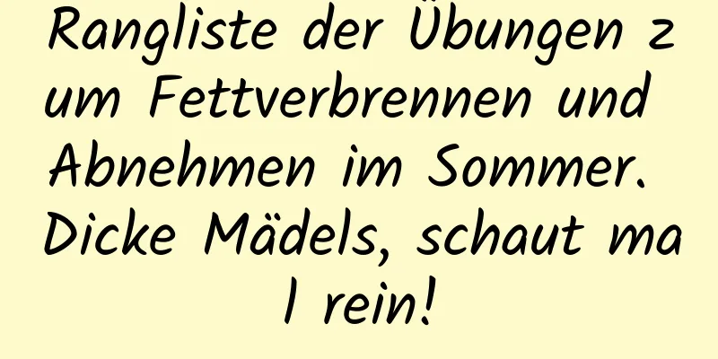 Rangliste der Übungen zum Fettverbrennen und Abnehmen im Sommer. Dicke Mädels, schaut mal rein!