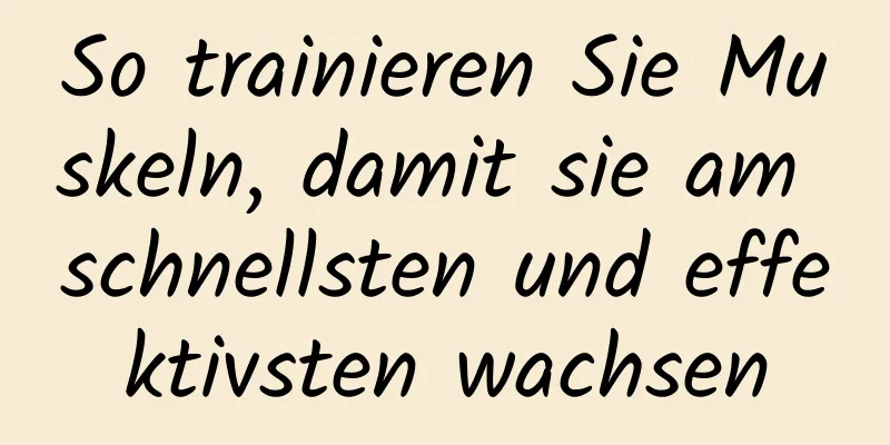 So trainieren Sie Muskeln, damit sie am schnellsten und effektivsten wachsen