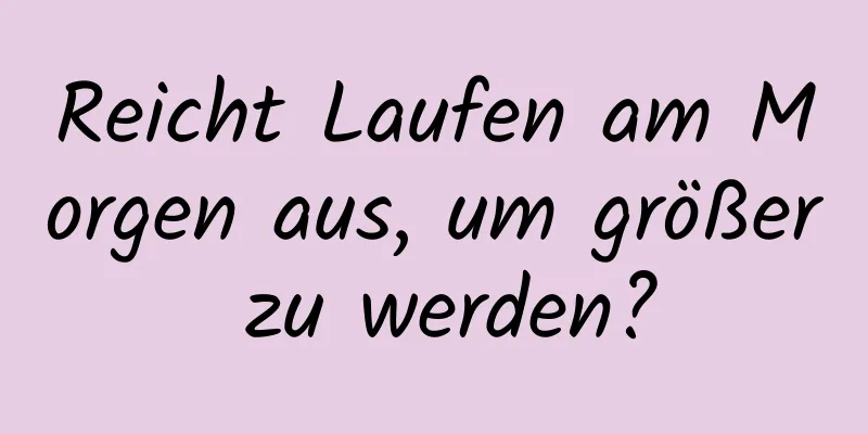 Reicht Laufen am Morgen aus, um größer zu werden?