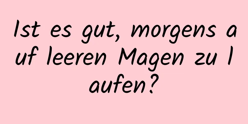 Ist es gut, morgens auf leeren Magen zu laufen?