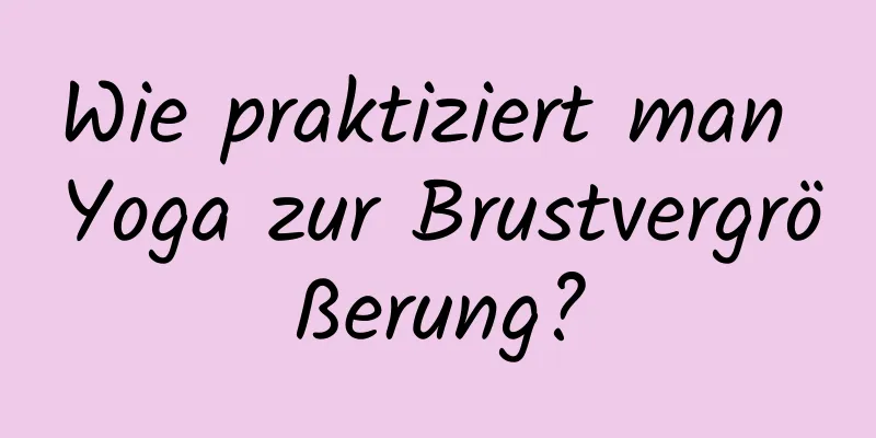 Wie praktiziert man Yoga zur Brustvergrößerung?