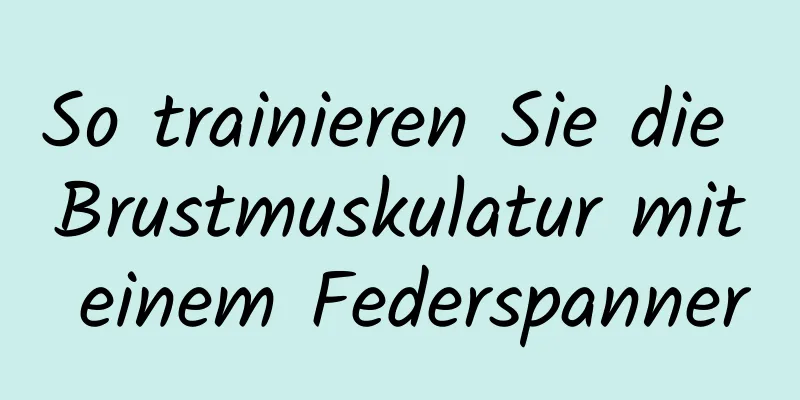 So trainieren Sie die Brustmuskulatur mit einem Federspanner