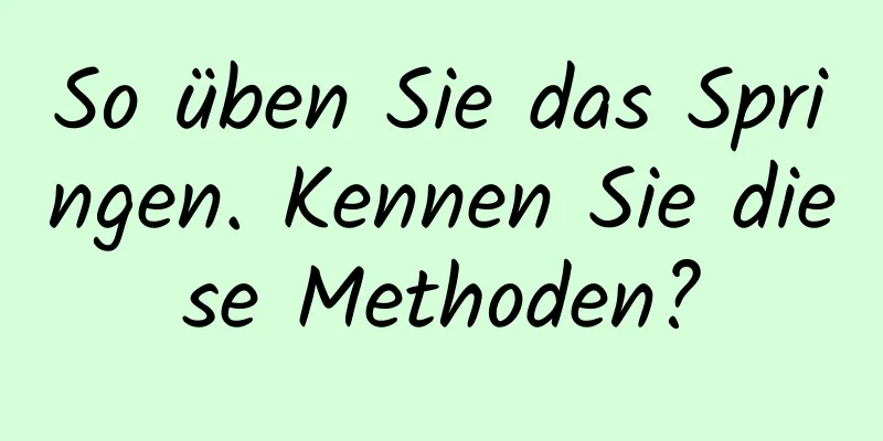 So üben Sie das Springen. Kennen Sie diese Methoden?