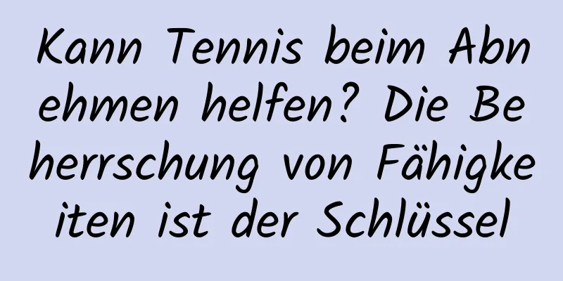 Kann Tennis beim Abnehmen helfen? Die Beherrschung von Fähigkeiten ist der Schlüssel