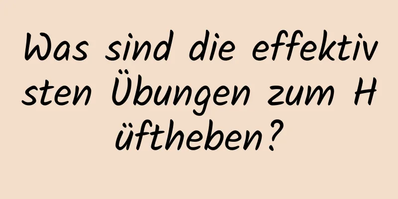 Was sind die effektivsten Übungen zum Hüftheben?