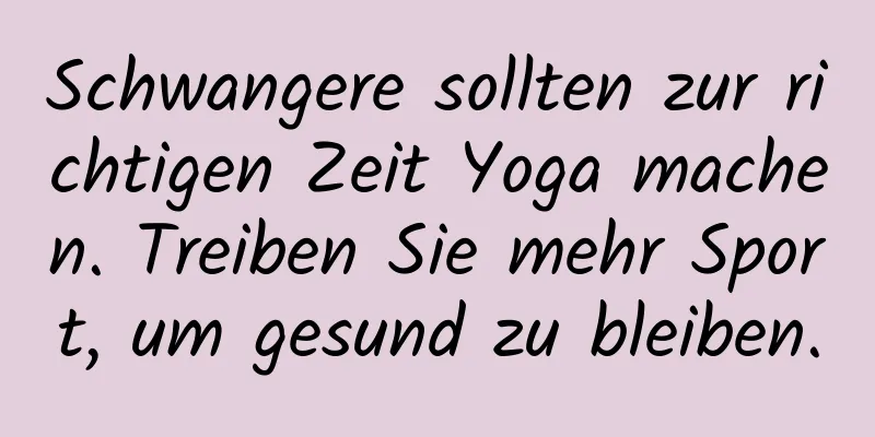 Schwangere sollten zur richtigen Zeit Yoga machen. Treiben Sie mehr Sport, um gesund zu bleiben.