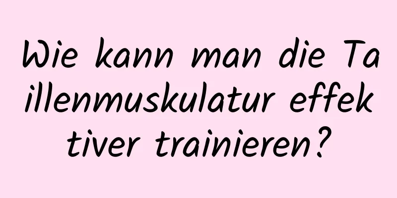 Wie kann man die Taillenmuskulatur effektiver trainieren?