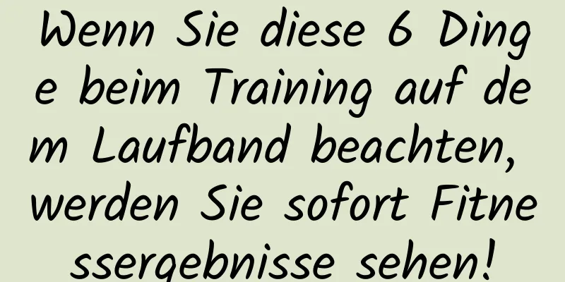 Wenn Sie diese 6 Dinge beim Training auf dem Laufband beachten, werden Sie sofort Fitnessergebnisse sehen!