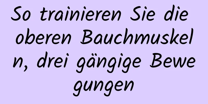 So trainieren Sie die oberen Bauchmuskeln, drei gängige Bewegungen