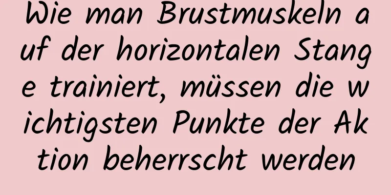 Wie man Brustmuskeln auf der horizontalen Stange trainiert, müssen die wichtigsten Punkte der Aktion beherrscht werden