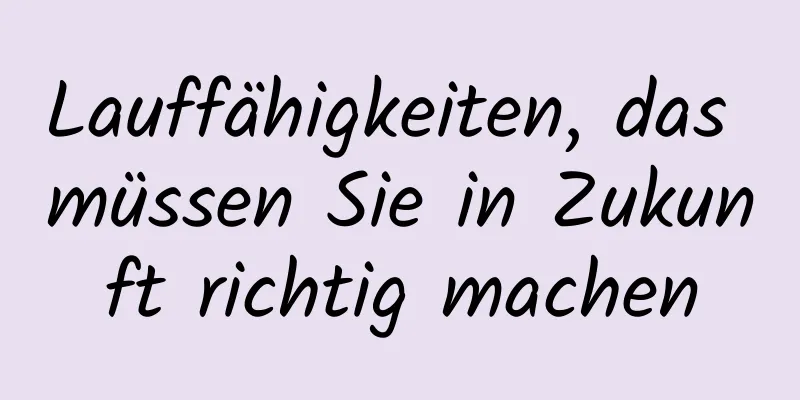 Lauffähigkeiten, das müssen Sie in Zukunft richtig machen