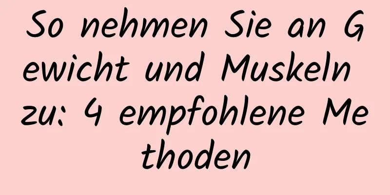 So nehmen Sie an Gewicht und Muskeln zu: 4 empfohlene Methoden