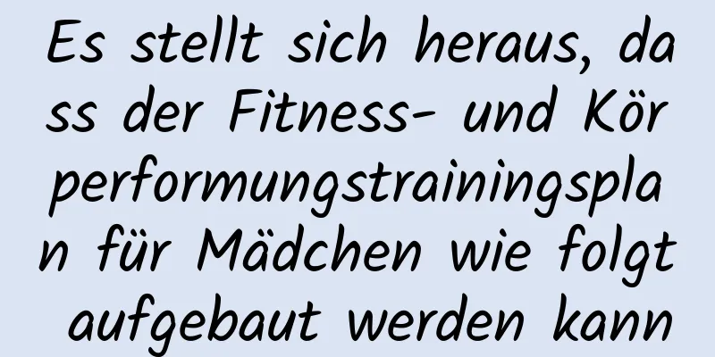 Es stellt sich heraus, dass der Fitness- und Körperformungstrainingsplan für Mädchen wie folgt aufgebaut werden kann