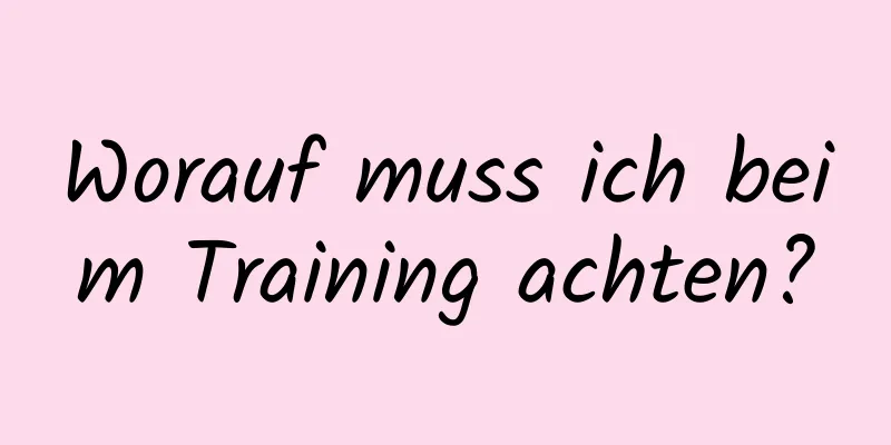 Worauf muss ich beim Training achten?