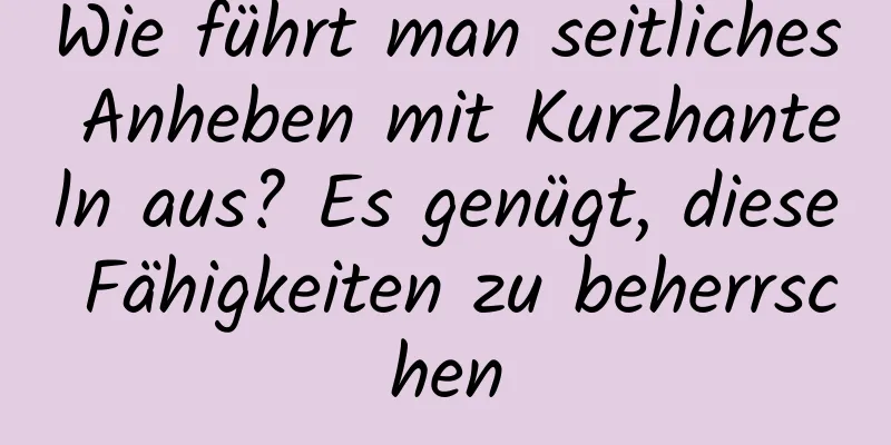 Wie führt man seitliches Anheben mit Kurzhanteln aus? Es genügt, diese Fähigkeiten zu beherrschen